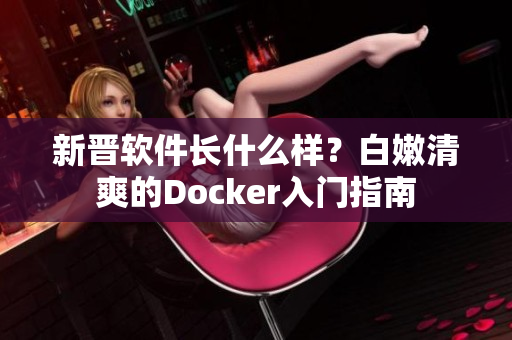 新晉軟件長什么樣？白嫩清爽的Docker入門指南