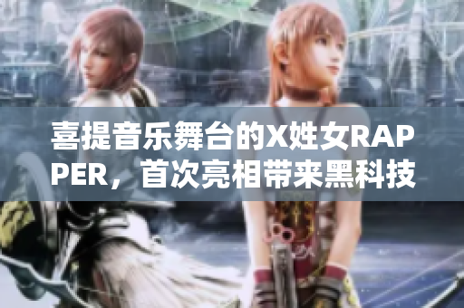 喜提音樂舞臺的X姓女RAPPER，首次亮相帶來黑科技風格音樂！