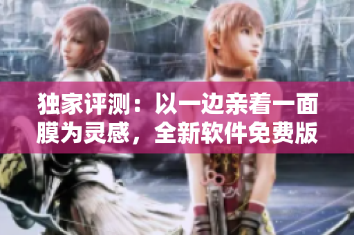 獨家評測：以一邊親著一面膜為靈感，全新軟件免費版登場