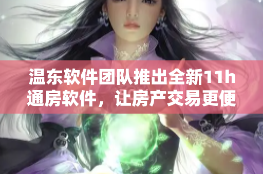 溫東軟件團(tuán)隊推出全新11h通房軟件，讓房產(chǎn)交易更便捷！