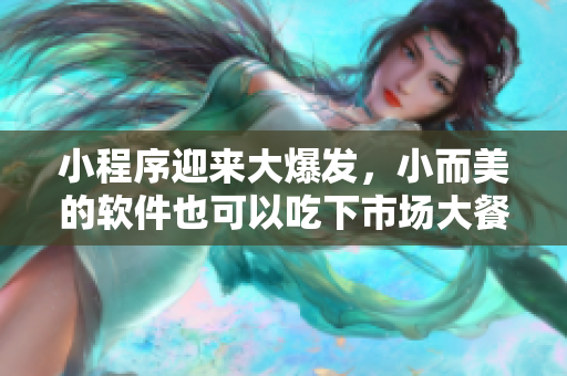 小程序迎來大爆發(fā)，小而美的軟件也可以吃下市場大餐了！