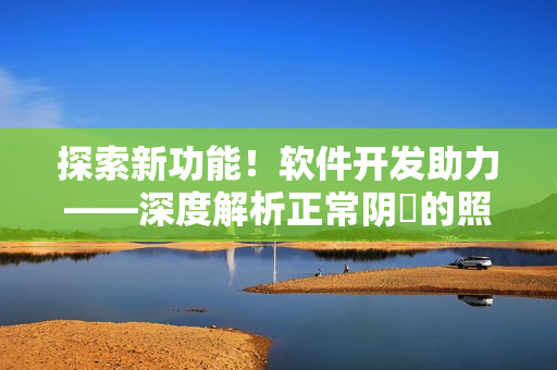 探索新功能！軟件開發(fā)助力——深度解析正常陰脣的照片技術(shù)