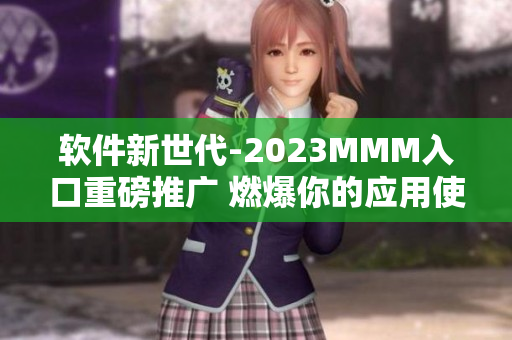軟件新世代-2023MMM入口重磅推廣 燃爆你的應用使用體驗