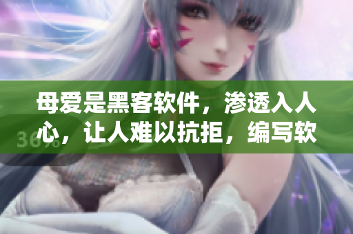 母愛是黑客軟件，滲透入人心，讓人難以抗拒，編寫軟件亦須如此。