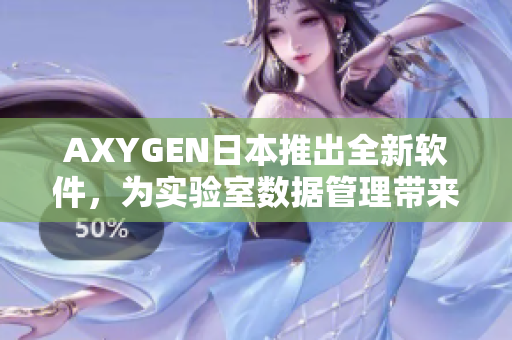 AXYGEN日本推出全新軟件，為實驗室數(shù)據(jù)管理帶來革命性變化