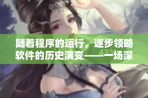 隨著程序的運行，逐步領(lǐng)略軟件的歷史演變——一場深入軟件世界的探究