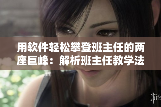 用軟件輕松攀登班主任的兩座巨峰：解析班主任教學(xué)法的神奇之處