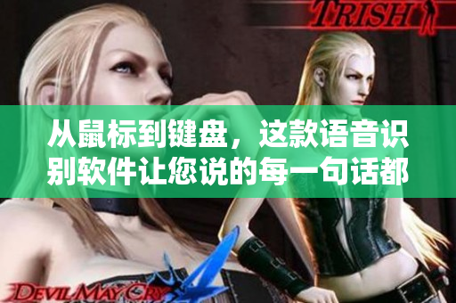 從鼠標(biāo)到鍵盤，這款語音識別軟件讓您說的每一句話都能在屏幕上呈現(xiàn)！