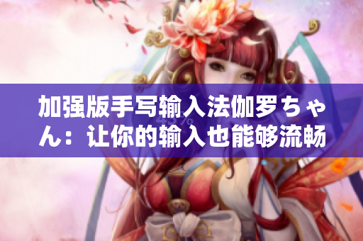 加強版手寫輸入法伽羅ちゃん：讓你的輸入也能夠流暢而有趣