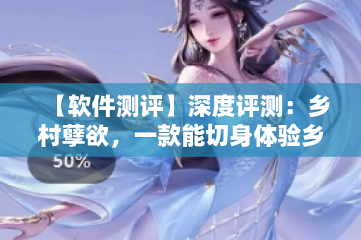 【軟件測評】深度評測：鄉(xiāng)村孽欲，一款能切身體驗鄉(xiāng)村生活的軟件