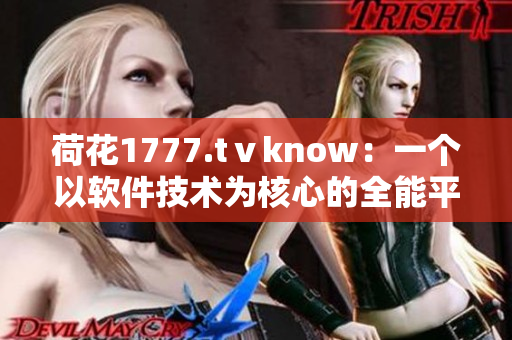 荷花1777.tⅴknow：一個(gè)以軟件技術(shù)為核心的全能平臺(tái)