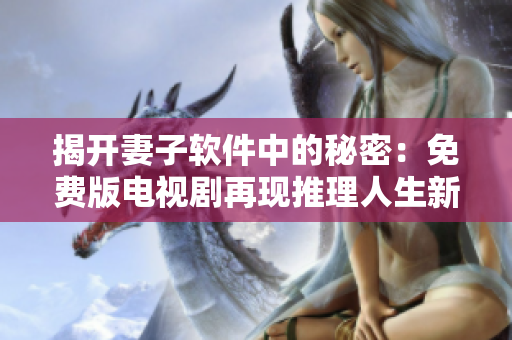 揭開(kāi)妻子軟件中的秘密：免費(fèi)版電視劇再現(xiàn)推理人生新高度！