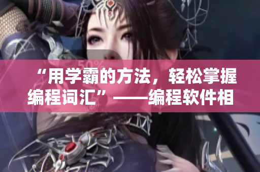 “用學(xué)霸的方法，輕松掌握編程詞匯”——編程軟件相關(guān)技術(shù)詞匯背誦指南