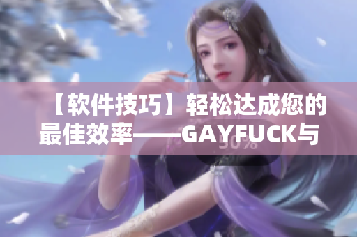 【軟件技巧】輕松達(dá)成您的最佳效率——GAYFUCK與您的電腦操作完美對(duì)接！