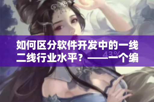 如何區(qū)分軟件開發(fā)中的一線二線行業(yè)水平？——一個(gè)編輯的思考