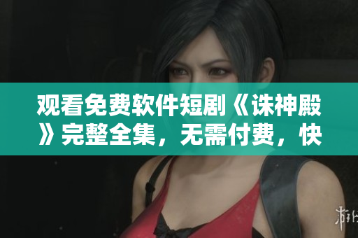 觀看免費(fèi)軟件短劇《誅神殿》完整全集，無需付費(fèi)，快來體驗(yàn)吧！