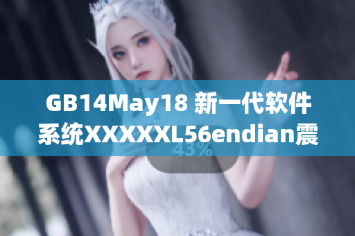 GB14May18 新一代軟件系統(tǒng)XXXXXL56endian震撼發(fā)布！