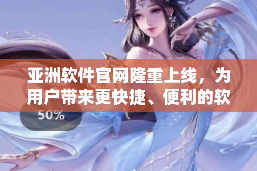 亞洲軟件官網(wǎng)隆重上線，為用戶帶來更快捷、便利的軟件服務(wù)體驗(yàn)