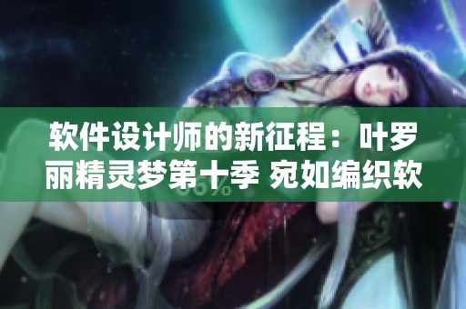 軟件設(shè)計(jì)師的新征程：葉羅麗精靈夢第十季 宛如編織軟件般的奇跡