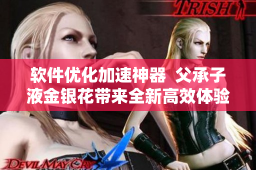 軟件優(yōu)化加速神器  父承子液金銀花帶來全新高效體驗(yàn)