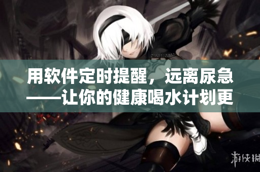 用軟件定時(shí)提醒，遠(yuǎn)離尿急——讓你的健康喝水計(jì)劃更高效