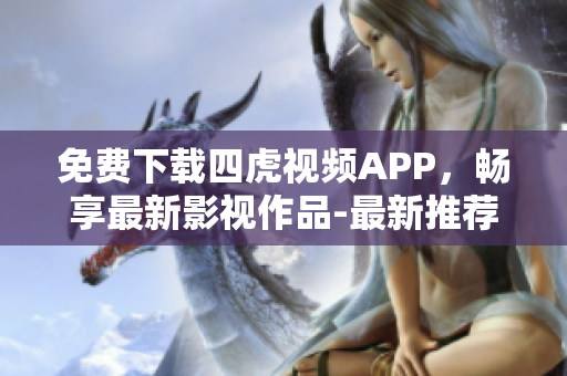 免費(fèi)下載四虎視頻APP，暢享最新影視作品-最新推薦