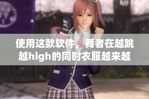 使用這款軟件，舞者在越跳越high的同時(shí)衣服越來越少！