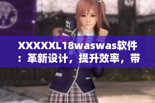 XXXXXL18waswas軟件：革新設(shè)計，提升效率，帶來無限可能！
