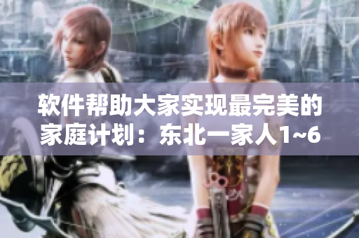 軟件幫助大家實(shí)現(xiàn)最完美的家庭計(jì)劃：東北一家人1~6，必看！