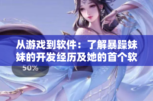 從游戲到軟件：了解暴躁妹妹的開發(fā)經(jīng)歷及她的首個軟件產(chǎn)品