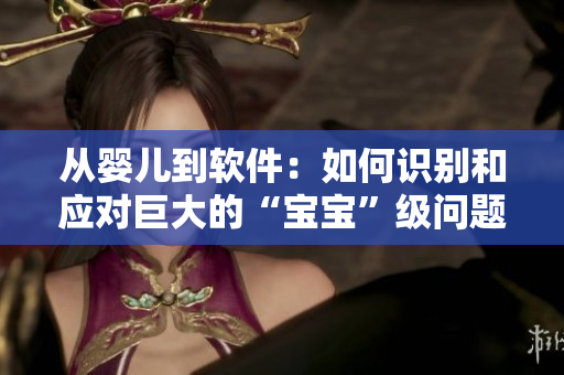 從嬰兒到軟件：如何識別和應(yīng)對巨大的“寶寶”級問題