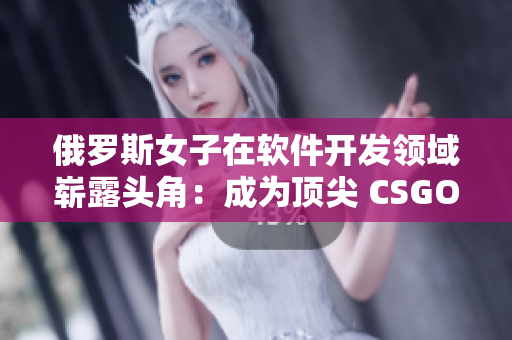 俄羅斯女子在軟件開發(fā)領(lǐng)域嶄露頭角：成為頂尖 CSGO 編程師