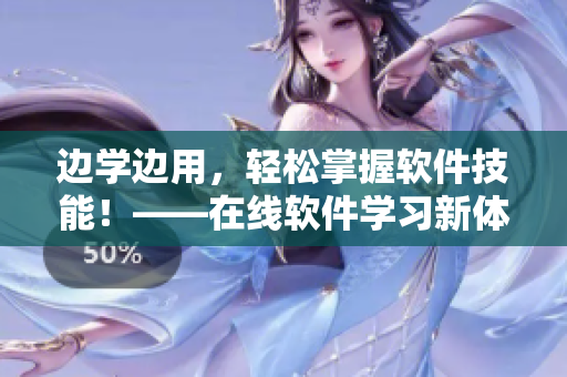 邊學(xué)邊用，輕松掌握軟件技能！——在線軟件學(xué)習(xí)新體驗