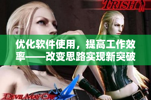 優(yōu)化軟件使用，提高工作效率——改變思路實現(xiàn)新突破