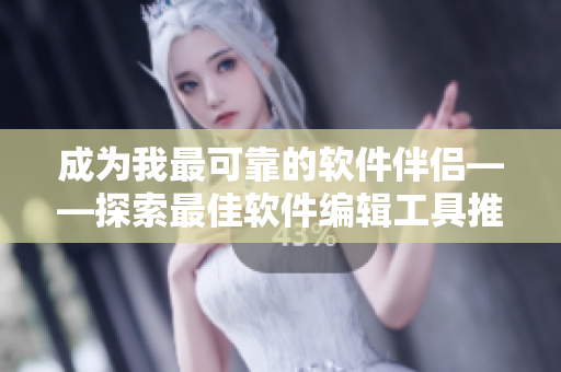 成為我最可靠的軟件伴侶——探索最佳軟件編輯工具推薦，實(shí)現(xiàn)高效編輯！