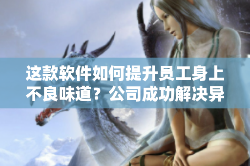 這款軟件如何提升員工身上不良味道？公司成功解決異味問題的秘密