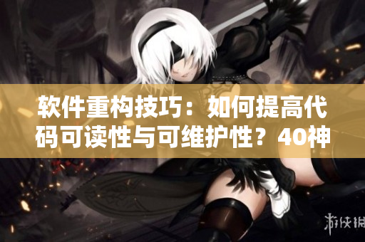 軟件重構(gòu)技巧：如何提高代碼可讀性與可維護(hù)性？40神技帶你飛！