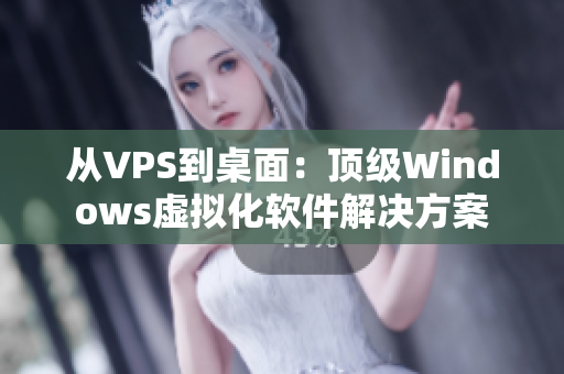 從VPS到桌面：頂級(jí)Windows虛擬化軟件解決方案