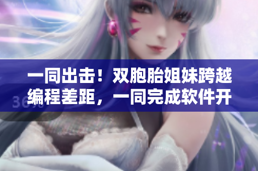 一同出擊！雙胞胎姐妹跨越編程差距，一同完成軟件開發(fā)