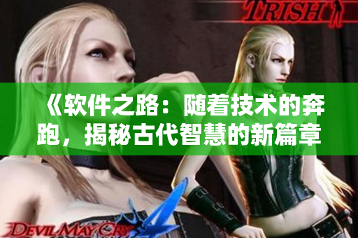 《軟件之路：隨著技術(shù)的奔跑，揭秘古代智慧的新篇章》