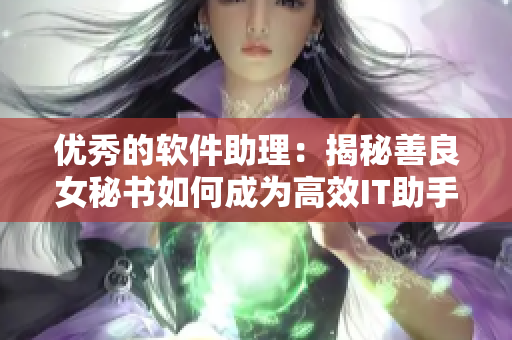 優(yōu)秀的軟件助理：揭秘善良女秘書如何成為高效IT助手