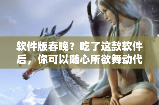 軟件版春晚？吃了這款軟件后，你可以隨心所欲舞動代碼啦！