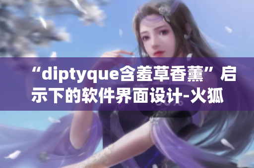“diptyque含羞草香薰”啟示下的軟件界面設(shè)計(jì)-火狐簡(jiǎn)潔風(fēng)格！