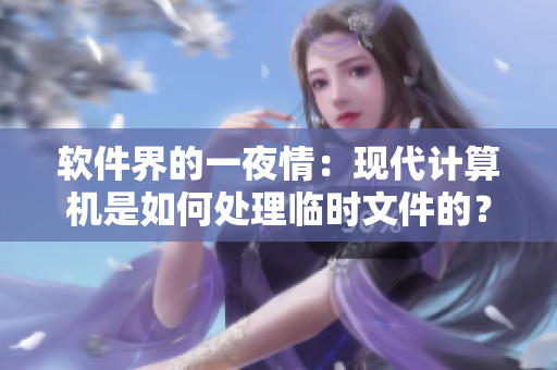 軟件界的一夜情：現(xiàn)代計(jì)算機(jī)是如何處理臨時(shí)文件的？