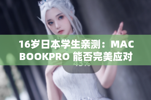 16歲日本學(xué)生親測(cè)：MACBOOKPRO 能否完美應(yīng)對(duì)多款軟件