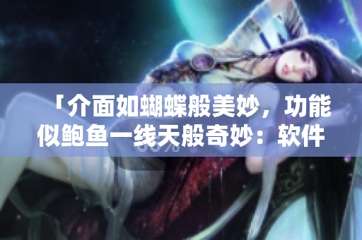 「介面如蝴蝶般美妙，功能似鮑魚一線天般奇妙：軟件長這樣」