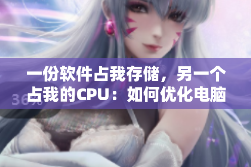 一份軟件占我存儲，另一個占我的CPU：如何優(yōu)化電腦性能