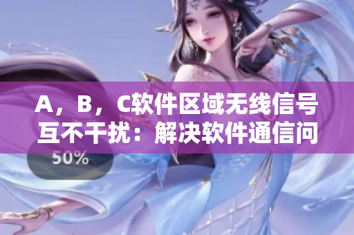 A，B，C軟件區(qū)域無線信號互不干擾：解決軟件通信問題！
