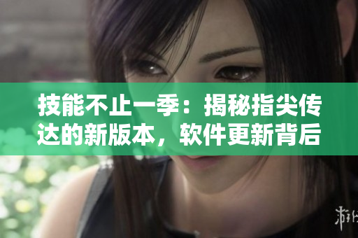 技能不止一季：揭秘指尖傳達的新版本，軟件更新背后的故事