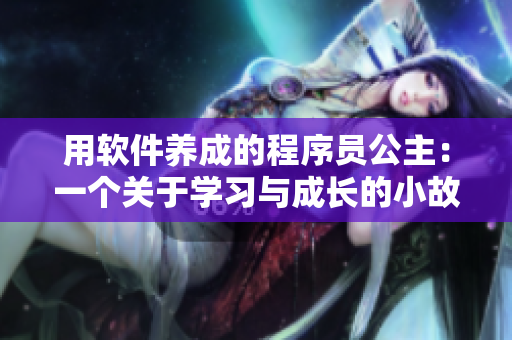 用軟件養(yǎng)成的程序員公主：一個關(guān)于學(xué)習(xí)與成長的小故事